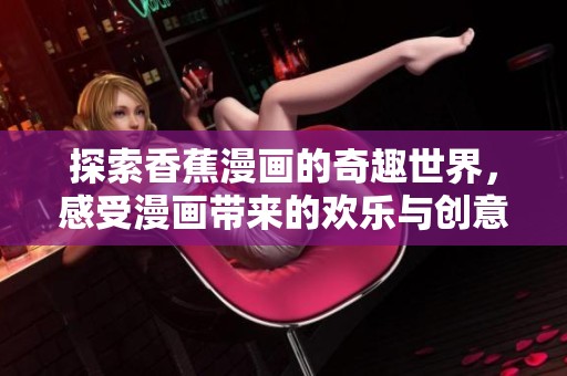 探索香蕉漫画的奇趣世界，感受漫画带来的欢乐与创意