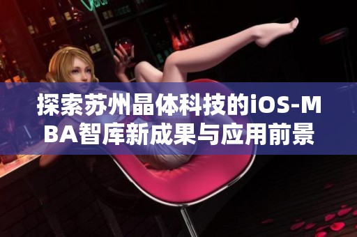 探索苏州晶体科技的iOS-MBA智库新成果与应用前景