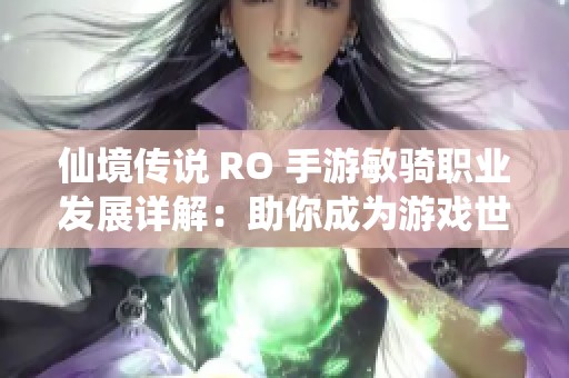 仙境传说 RO 手游敏骑职业发展详解：助你成为游戏世界的统治者