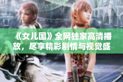 《女儿国》全网独家高清播放，尽享精彩剧情与视觉盛宴