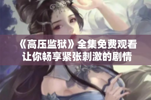 《高压监狱》全集免费观看 让你畅享紧张刺激的剧情体验