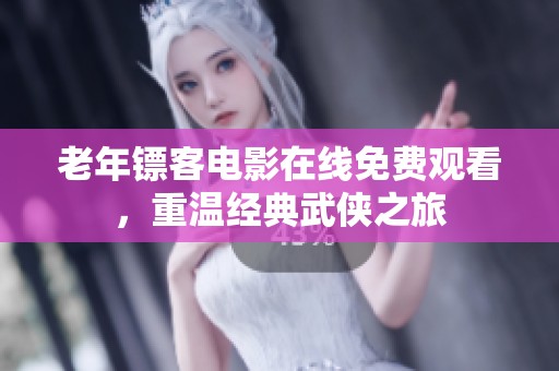 老年镖客电影在线免费观看，重温经典武侠之旅