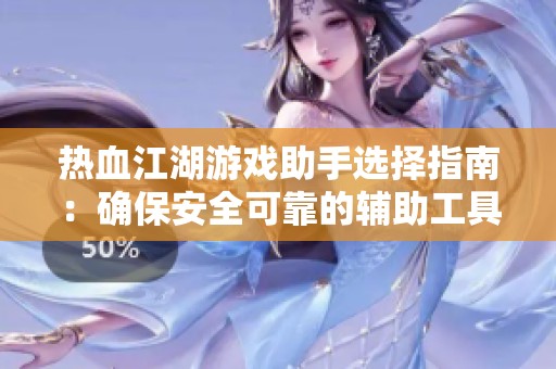 热血江湖游戏助手选择指南：确保安全可靠的辅助工具技巧介绍