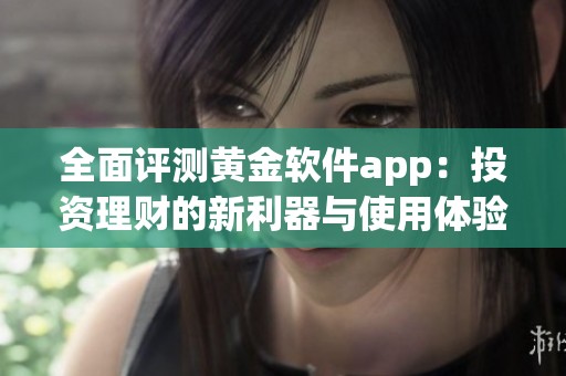 全面评测黄金软件app：投资理财的新利器与使用体验解析