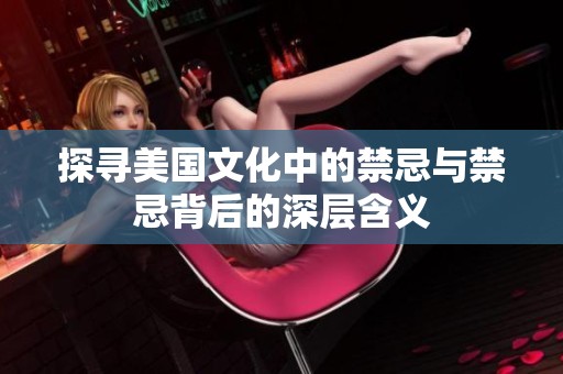 探寻美国文化中的禁忌与禁忌背后的深层含义
