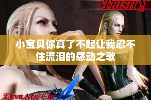 小宝贝你真了不起让我忍不住流泪的感动之歌