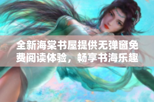 全新海棠书屋提供无弹窗免费阅读体验，畅享书海乐趣
