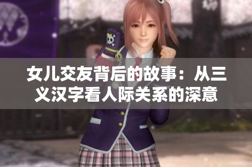 女儿交友背后的故事：从三义汉字看人际关系的深意