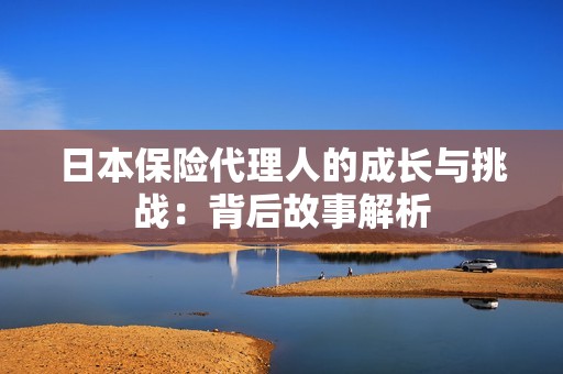 日本保险代理人的成长与挑战：背后故事解析