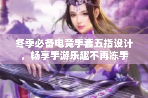 冬季必备电竞手套五指设计，畅享手游乐趣不再冻手