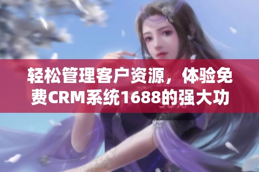 轻松管理客户资源，体验免费CRM系统1688的强大功能