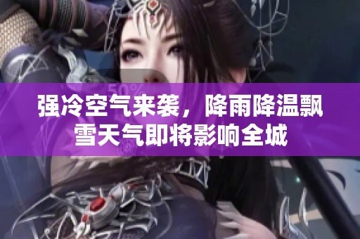强冷空气来袭，降雨降温飘雪天气即将影响全城