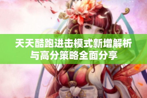 天天酷跑进击模式新增解析与高分策略全面分享