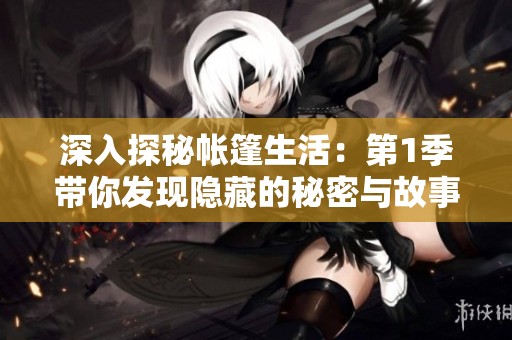 深入探秘帐篷生活：第1季带你发现隐藏的秘密与故事