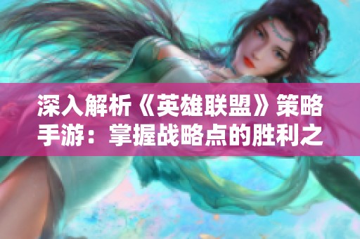 深入解析《英雄联盟》策略手游：掌握战略点的胜利之道
