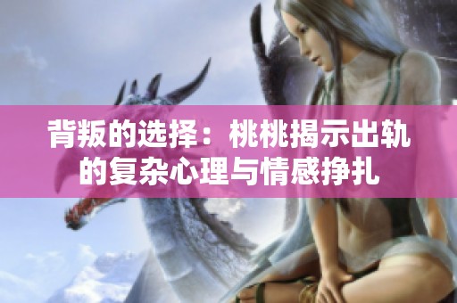 背叛的选择：桃桃揭示出轨的复杂心理与情感挣扎