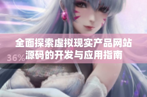 全面探索虚拟现实产品网站源码的开发与应用指南