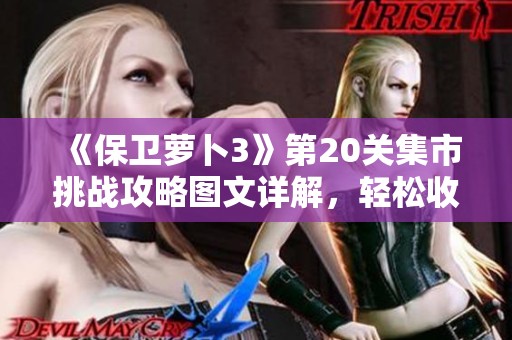 《保卫萝卜3》第20关集市挑战攻略图文详解，轻松收获金萝卜秘诀揭秘