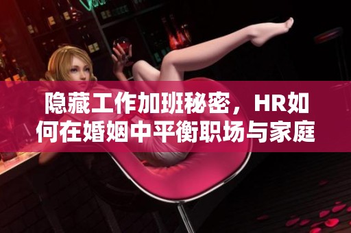 隐藏工作加班秘密，HR如何在婚姻中平衡职场与家庭