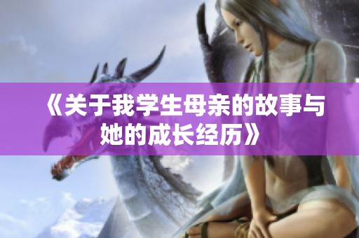 《关于我学生母亲的故事与她的成长经历》