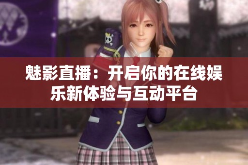 魅影直播：开启你的在线娱乐新体验与互动平台