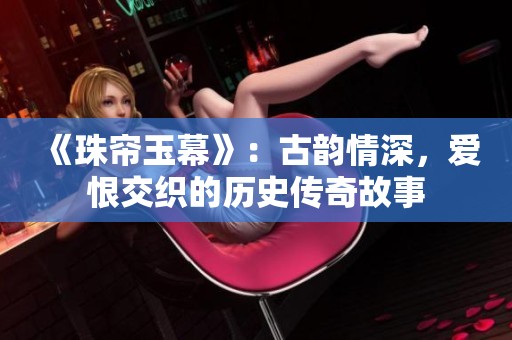 《珠帘玉幕》：古韵情深，爱恨交织的历史传奇故事