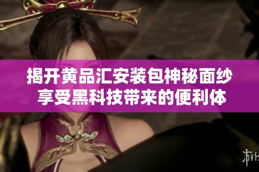 揭开黄品汇安装包神秘面纱 享受黑科技带来的便利体验