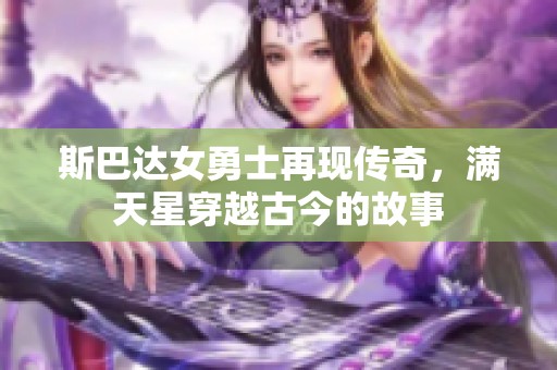 斯巴达女勇士再现传奇，满天星穿越古今的故事