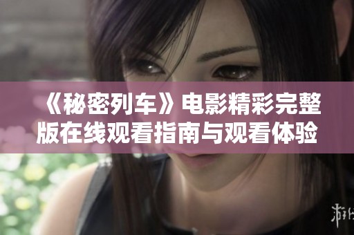 《秘密列车》电影精彩完整版在线观看指南与观看体验分享