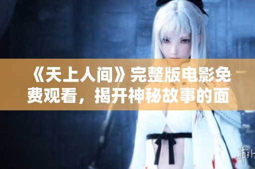 《天上人间》完整版电影免费观看，揭开神秘故事的面纱