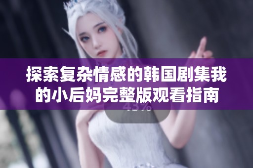探索复杂情感的韩国剧集我的小后妈完整版观看指南