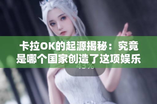 卡拉OK的起源揭秘：究竟是哪个国家创造了这项娱乐活动
