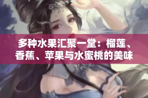 多种水果汇聚一堂：榴莲、香蕉、苹果与水蜜桃的美味享受