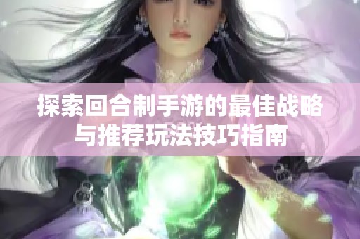 探索回合制手游的最佳战略与推荐玩法技巧指南