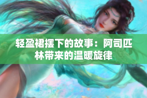 轻盈裙摆下的故事：阿司匹林带来的温暖旋律
