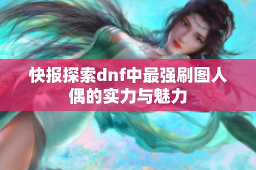 快报探索dnf中最强刷图人偶的实力与魅力