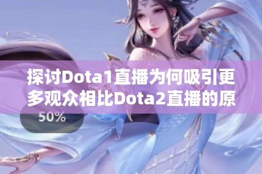 探讨Dota1直播为何吸引更多观众相比Dota2直播的原因分析