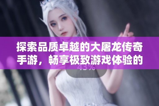 探索品质卓越的大屠龙传奇手游，畅享极致游戏体验的推荐清单