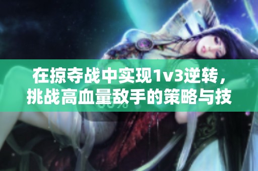 在掠夺战中实现1v3逆转，挑战高血量敌手的策略与技巧