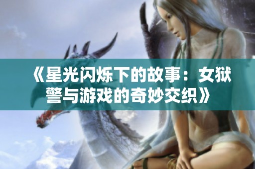 《星光闪烁下的故事：女狱警与游戏的奇妙交织》