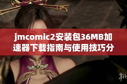jmcomic2安装包36MB加速器下载指南与使用技巧分享