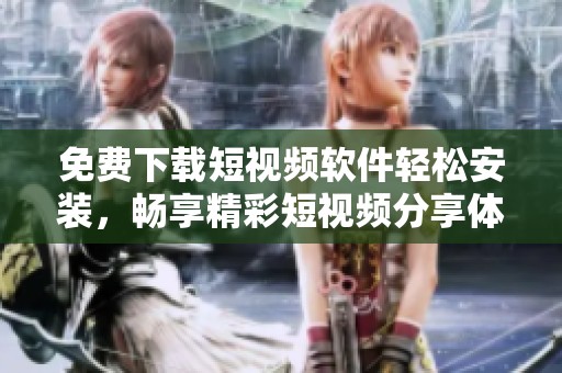 免费下载短视频软件轻松安装，畅享精彩短视频分享体验