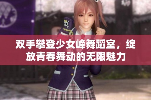 双手攀登少女峰舞蹈室，绽放青春舞动的无限魅力