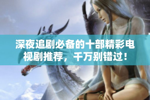 深夜追剧必备的十部精彩电视剧推荐，千万别错过！