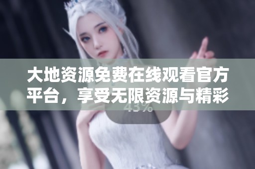 大地资源免费在线观看官方平台，享受无限资源与精彩内容
