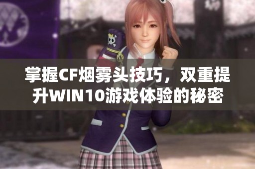 掌握CF烟雾头技巧，双重提升WIN10游戏体验的秘密攻略
