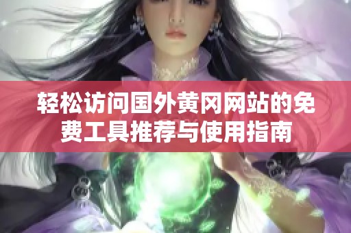 轻松访问国外黄冈网站的免费工具推荐与使用指南