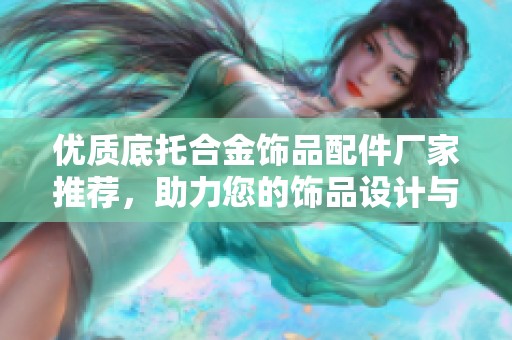 优质底托合金饰品配件厂家推荐，助力您的饰品设计与生产