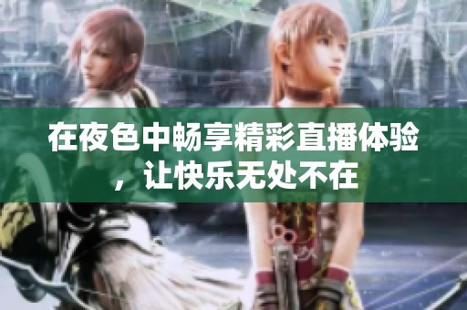 在夜色中畅享精彩直播体验，让快乐无处不在