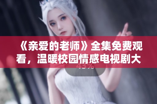《亲爱的老师》全集免费观看，温暖校园情感电视剧大揭秘